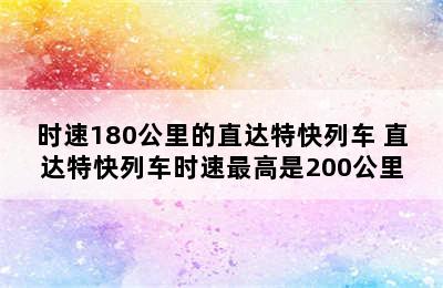 时速180公里的直达特快列车 直达特快列车时速最高是200公里